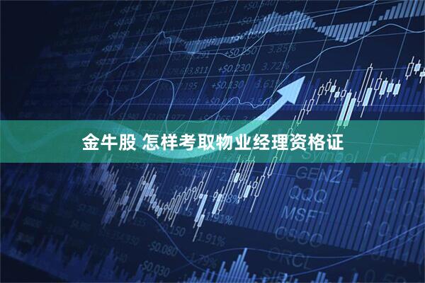 金牛股 怎样考取物业经理资格证