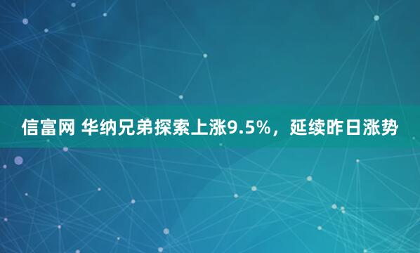 信富网 华纳兄弟探索上涨9.5%，延续昨日涨势