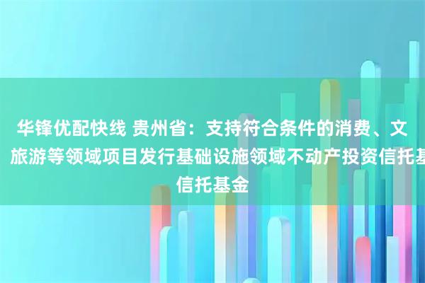 华锋优配快线 贵州省：支持符合条件的消费、文化、旅游等领域项目发行基础设施领域不动产投资信托基金