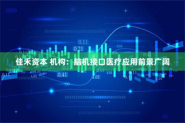 佳禾资本 机构：脑机接口医疗应用前景广阔