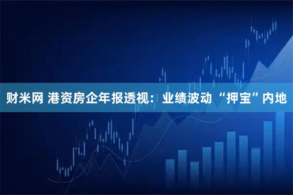 财米网 港资房企年报透视：业绩波动 “押宝”内地