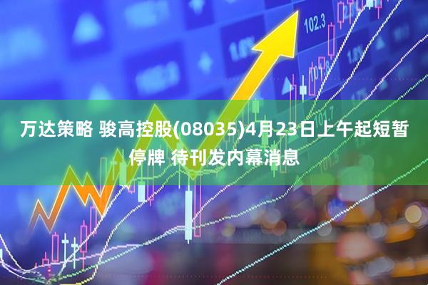 万达策略 骏高控股(08035)4月23日上午起短暂停牌 待刊发内幕消息