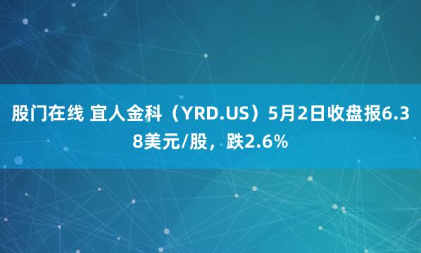 股门在线 宜人金科（YRD.US）5月2日收盘报6.38美元/股，跌2.6%