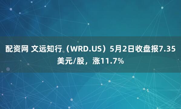 配资网 文远知行（WRD.US）5月2日收盘报7.35美元/股，涨11.7%