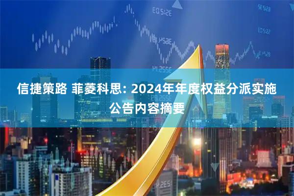 信捷策路 菲菱科思: 2024年年度权益分派实施公告内容摘要