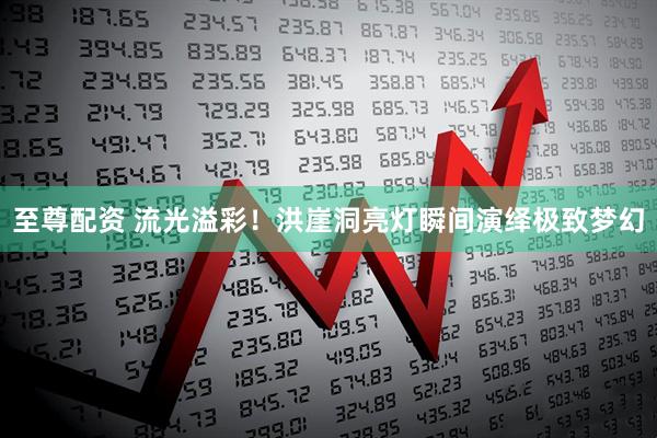 至尊配资 流光溢彩！洪崖洞亮灯瞬间演绎极致梦幻