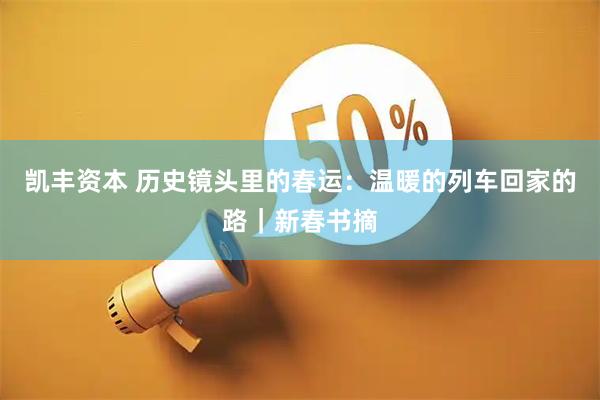 凯丰资本 历史镜头里的春运：温暖的列车回家的路｜新春书摘