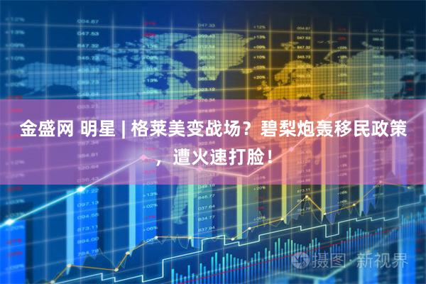 金盛网 明星 | 格莱美变战场？碧梨炮轰移民政策，遭火速打脸！