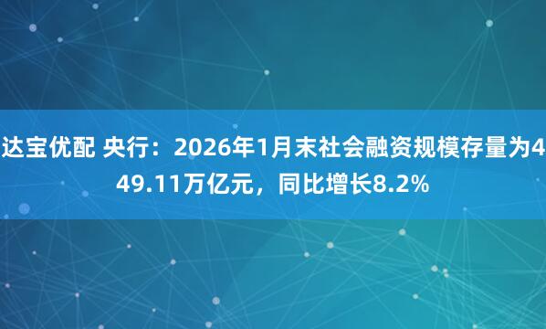 达宝优配 央行：2026年1月末社会融资规模存量为449.11万亿元，同比增长8.2%