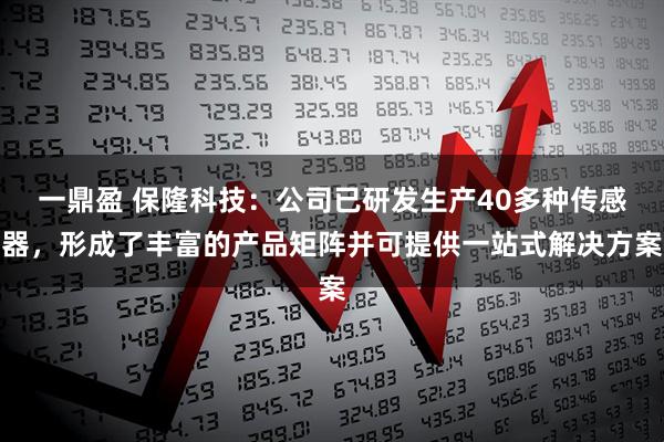 一鼎盈 保隆科技:公司已研发生产40多种传感器,形成了丰富的产品矩阵并可提供一站式解决方案