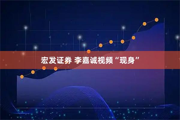 宏发证券 李嘉诚视频“现身”