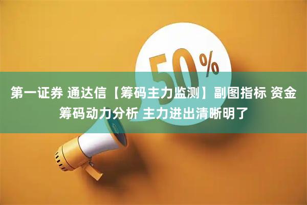 第一证券 通达信【筹码主力监测】副图指标 资金筹码动力分析 主力进出清晰明了