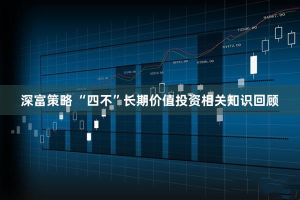 深富策略 “四不”长期价值投资相关知识回顾