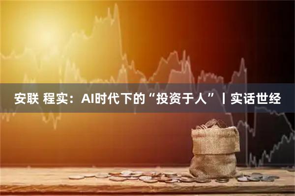 安联 程实:AI时代下的“投资于人”丨实话世经