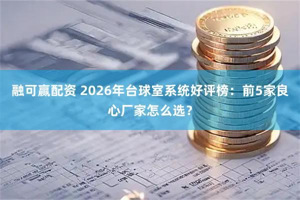 融可赢配资 2026年台球室系统好评榜：前5家良心厂家怎么选？