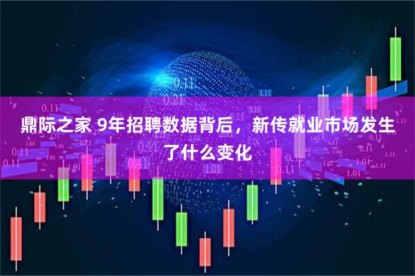 鼎际之家 9年招聘数据背后，新传就业市场发生了什么变化